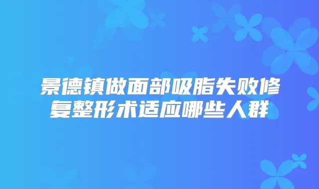 景德镇做面部吸脂失败修复整形术适应哪些人群
