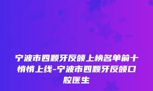 宁波市四颗牙反颌上榜名单前十悄悄上线-宁波市四颗牙反颌口腔医生
