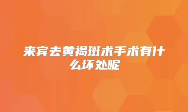 来宾去黄褐斑术手术有什么坏处呢