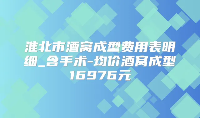 淮北市酒窝成型费用表明细_含手术-均价酒窝成型16976元