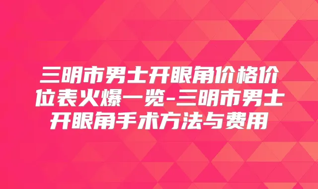 三明市男士开眼角价格价位表火爆一览-三明市男士开眼角手术方法与费用