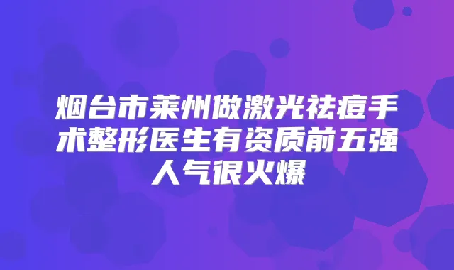 烟台市莱州做激光祛痘手术整形医生有资质前五强人气很火爆