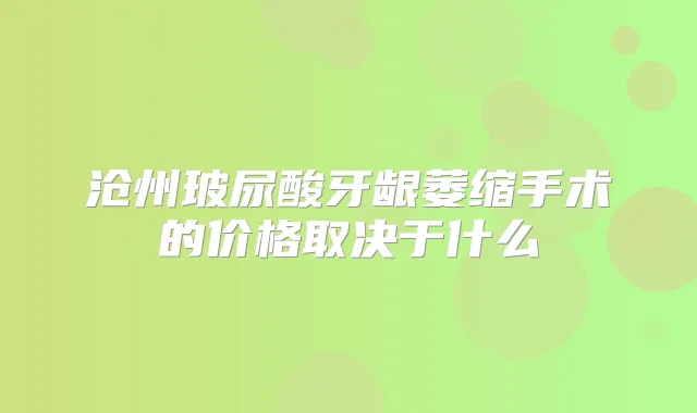 沧州玻尿酸牙龈萎缩手术的价格取决于什么
