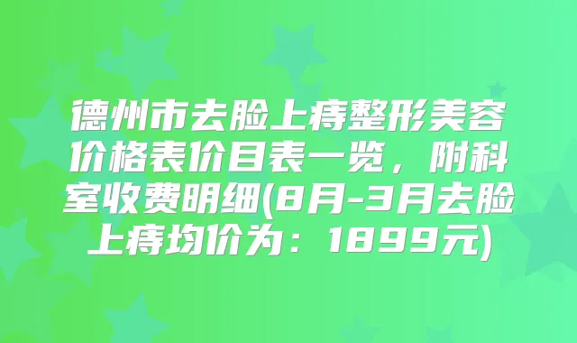 德州市去脸上痔整形美容价格表价目表一览，附科室收费明细(8月-3月去脸上痔均价为：1899元)