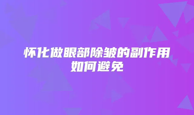 怀化做眼部除皱的副作用如何避免