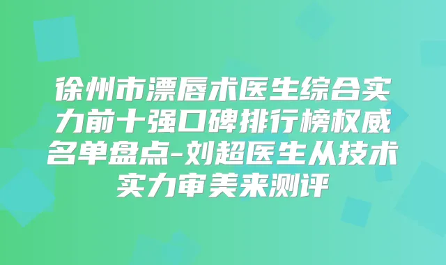 徐州市漂唇术医生综合实力前十强口碑排行榜名单盘点-刘超医生从技术实力审美来测评