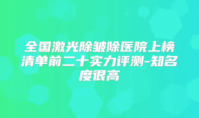 全国激光除皱除医院上榜清单前二十实力评测-知名度很高