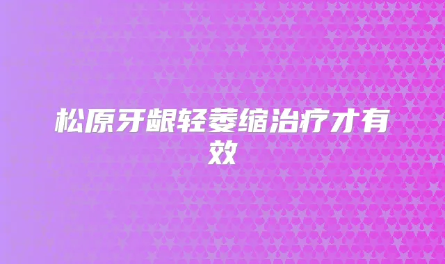 松原牙龈轻萎缩才有效