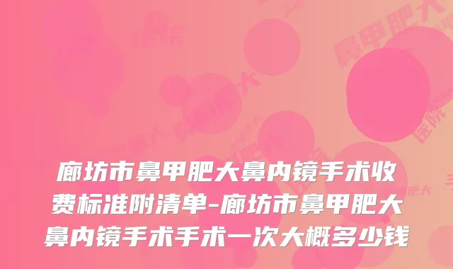 廊坊市鼻甲肥大鼻内镜手术收费标准附清单-廊坊市鼻甲肥大鼻内镜手术手术一次大概多少钱