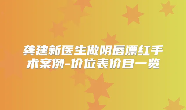 龚建新医生做阴唇漂红手术案例-价位表价目一览