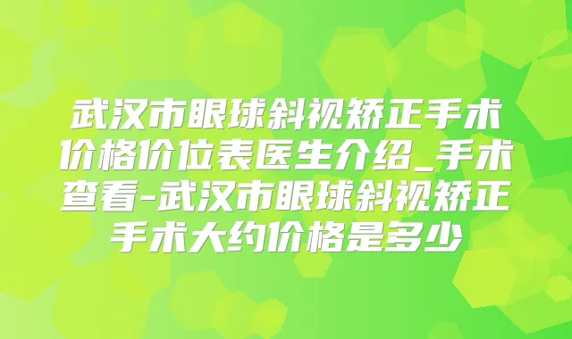 武汉市眼球斜视矫正手术价格价位表医生介绍_手术查看-武汉市眼球斜视矫正手术大约价格是多少