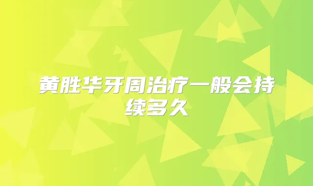 黄胜华牙周一般会持续多久