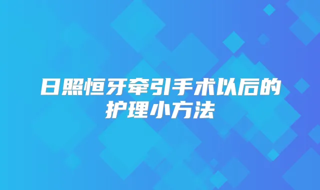 日照恒牙牵引手术以后的护理小方法