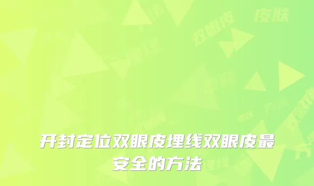 开封定位双眼皮埋线双眼皮安全的方法