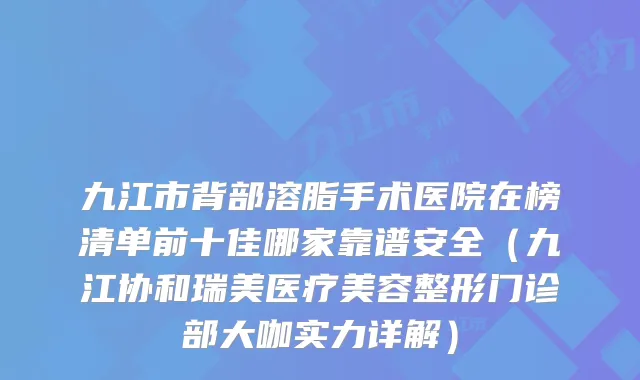 九江市背部溶脂手术医院在榜清单前十佳哪家靠谱安全（九江协和瑞美医疗美容整形门诊部大咖实力详解）
