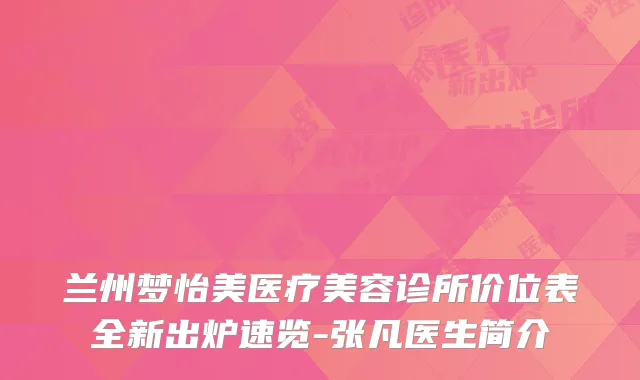 兰州梦怡美医疗美容诊所价位表全新出炉速览-张凡医生简介