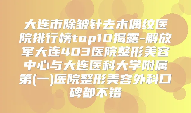 大连市除皱针去木偶纹医院排行榜top10揭露-解放军大连403医院整形美容中心与大连医科大学附属第(一)医院整形美容外科口碑都不错