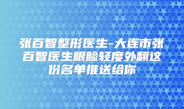 张百智整形医生-大连市张百智医生眼睑轻度外翻这份名单推送给你