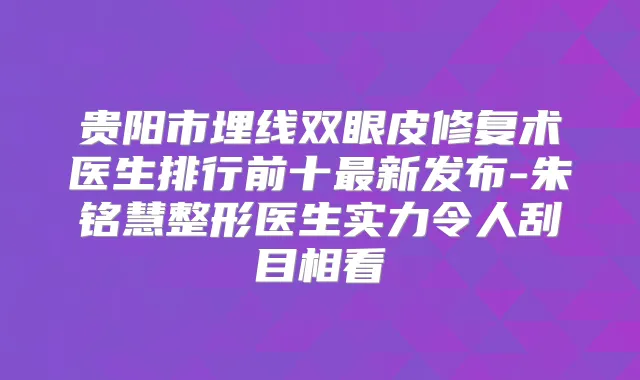 贵阳市埋线双眼皮修复术医生排行前十新发布-朱铭慧整形医生实力令人刮目相看