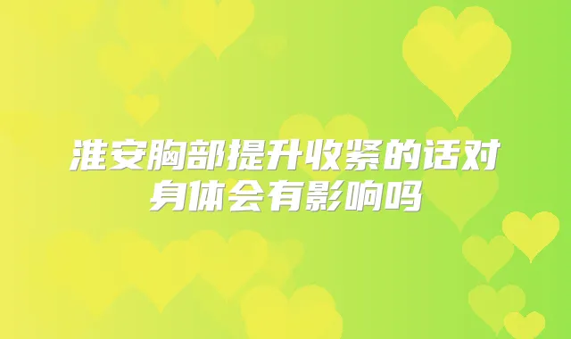 淮安胸部提升收紧的话对身体会有影响吗