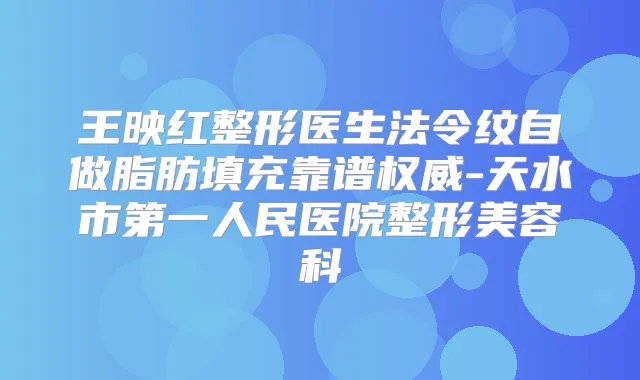 王映红整形医生法令纹自做脂肪填充靠谱-天水市第一人民医院整形美容科