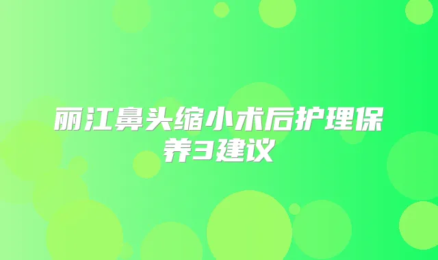 丽江鼻头缩小术后护理保养3建议