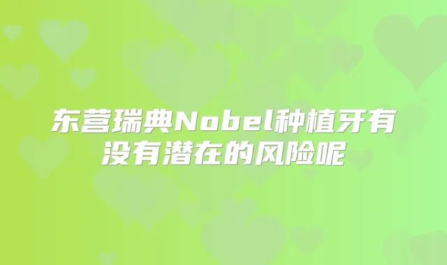 东营瑞典Nobel种植牙有没有潜在的风险呢