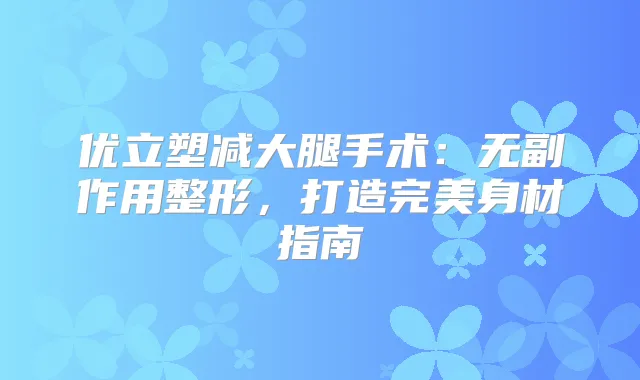 优立塑减大腿手术:整形,打造身材指南
