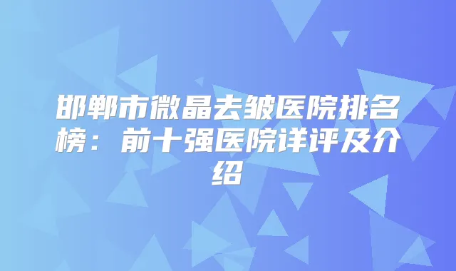 邯郸市微晶去皱医院排名榜：前十强医院详评及介绍