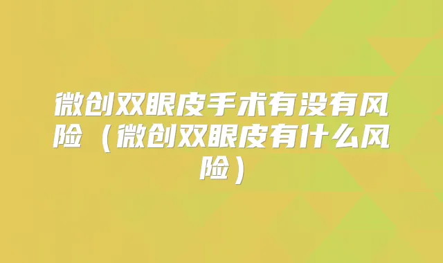 微创双眼皮手术有没有风险（微创双眼皮有什么风险）