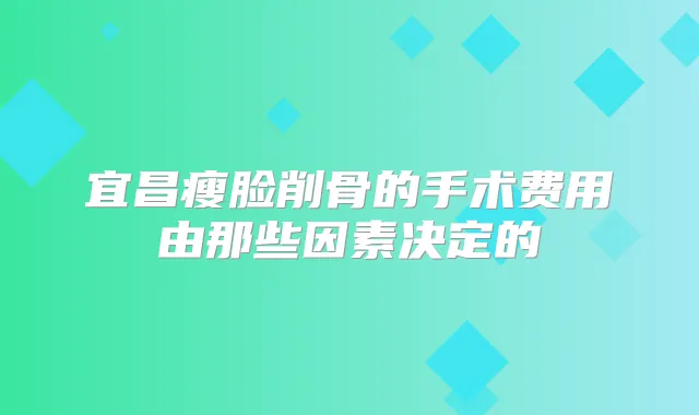 宜昌瘦脸削骨的手术费用由那些因素决定的
