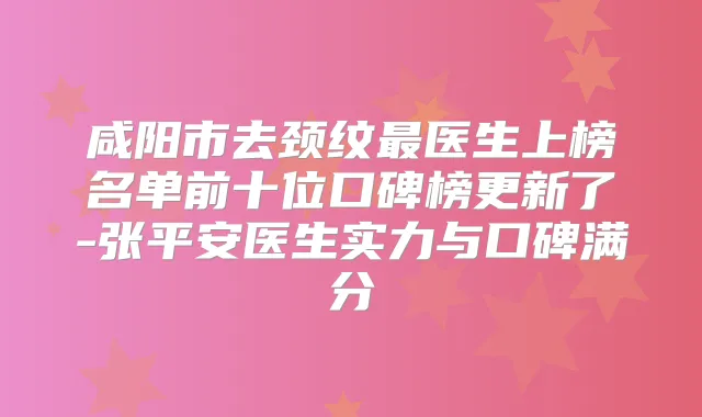 title="咸阳市去颈纹医生上榜名单前十位口碑榜更新了-张平安医生实力与口碑满分"
