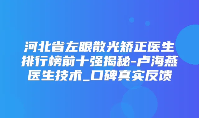 河北省左眼散光矫正医生排行榜前十强揭秘-卢海燕医生技术_口碑真实反馈