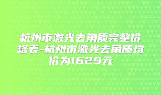 杭州市激光去角质完整价格表-杭州市激光去角质均价为1629元