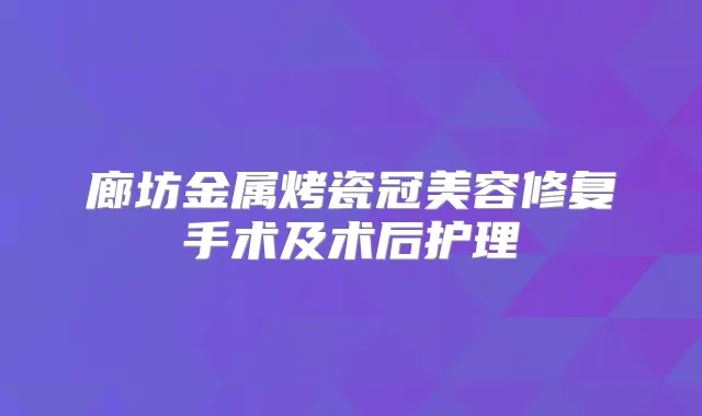 廊坊金属烤瓷冠美容修复手术及术后护理