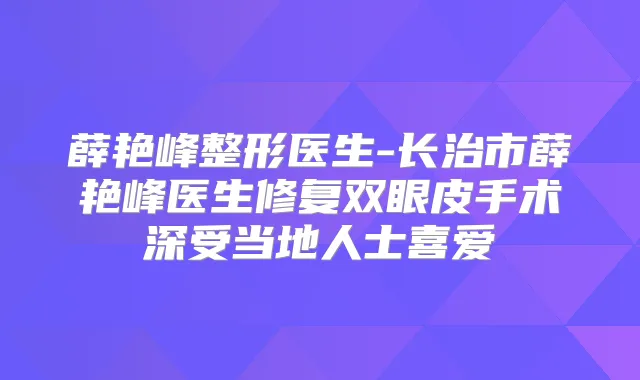 薛艳峰整形医生-长治市薛艳峰医生修复双眼皮手术深受当地人士喜爱