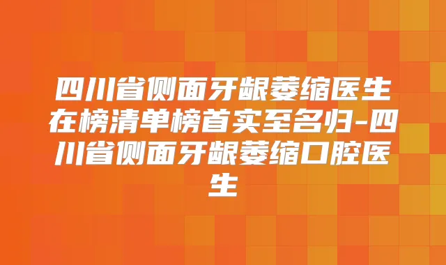 四川省侧面牙龈萎缩医生在榜清单榜首实至名归-四川省侧面牙龈萎缩口腔医生