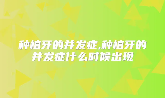 种植牙的并发症,种植牙的并发症什么时候出现