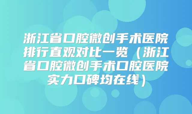 浙江省口腔微创手术医院排行直观对比一览（浙江省口腔微创手术口腔医院实力口碑均在线）