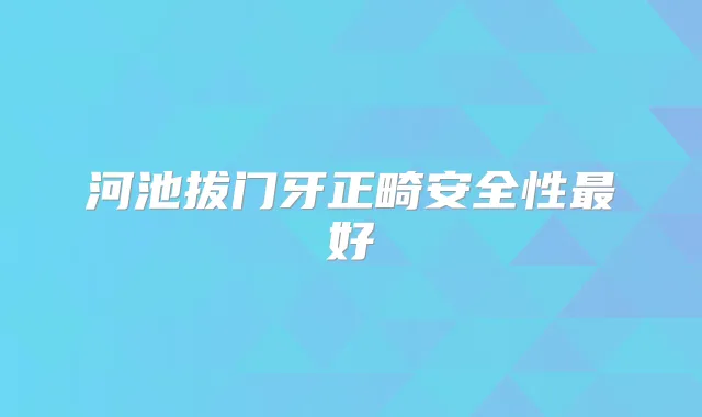 河池拔门牙正畸安全性好