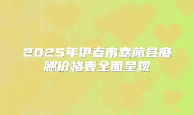2025年伊春市嘉荫县磨腮价格表全面呈现