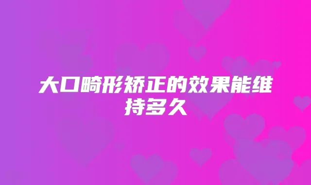 大口畸形矫正的效果能维持多久