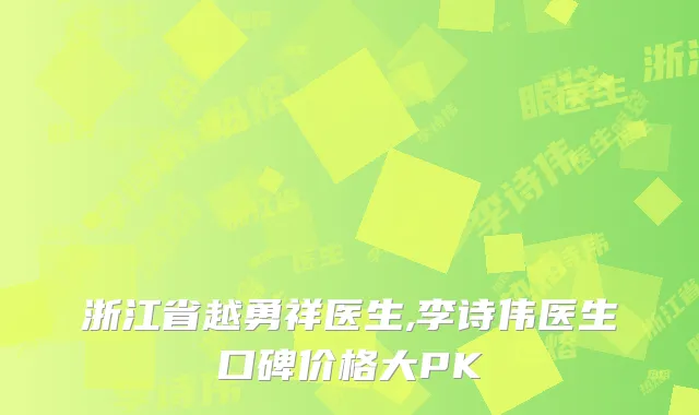 浙江省越勇祥医生,李诗伟医生口碑价格大PK