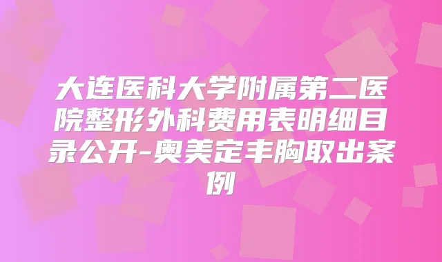 大连医科大学附属第二医院整形外科费用表明细目录公开-奥美定丰胸取出案例