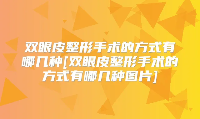 双眼皮整形手术的方式有哪几种[双眼皮整形手术的方式有哪几种图片]