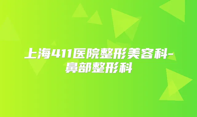 上海411医院整形美容科-鼻部整形科
