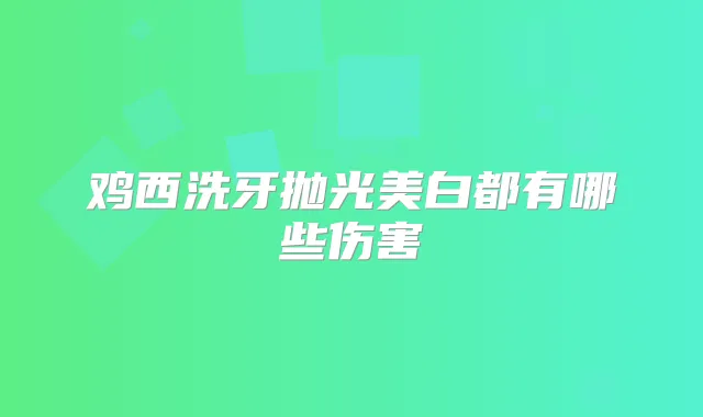 鸡西洗牙抛光美白都有哪些伤害