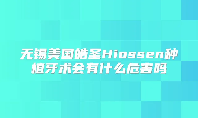 无锡美国皓圣Hiossen种植牙术会有什么危害吗