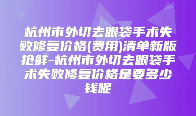 杭州市外切去眼袋手术失败修复价格(费用)清单新版抢鲜-杭州市外切去眼袋手术失败修复价格是要多少钱呢
