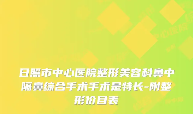 日照市中心医院整形美容科鼻中隔鼻综合手术手术是特长-附整形价目表